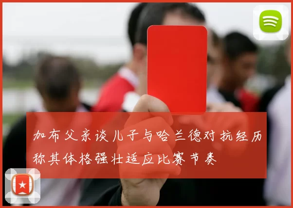 加布父亲谈儿子与哈兰德对抗经历称其体格强壮适应比赛节奏