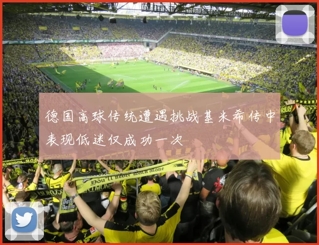 德国高球传统遭遇挑战基米希传中表现低迷仅成功一次