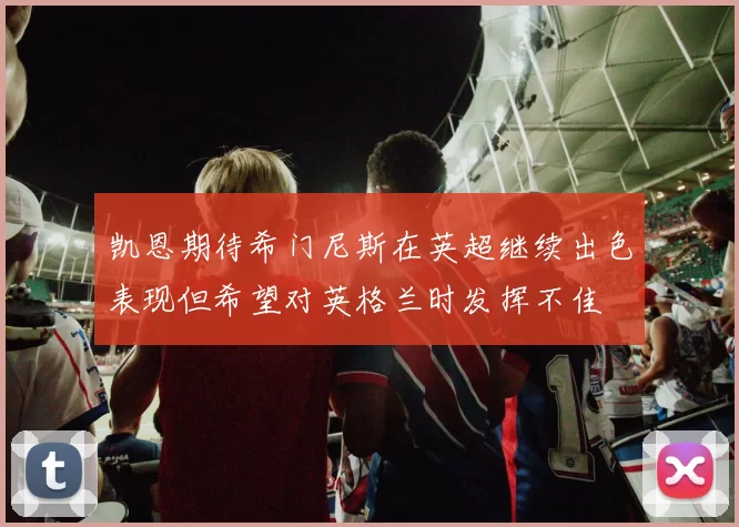 凯恩期待希门尼斯在英超继续出色表现但希望对英格兰时发挥不佳